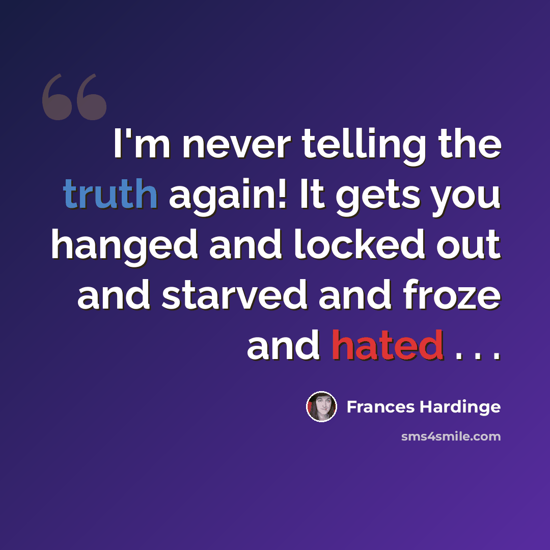“I'm never telling the truth again! It gets you hanged and locked out and starved and froze and hated . . .” quote by Frances Hardinge