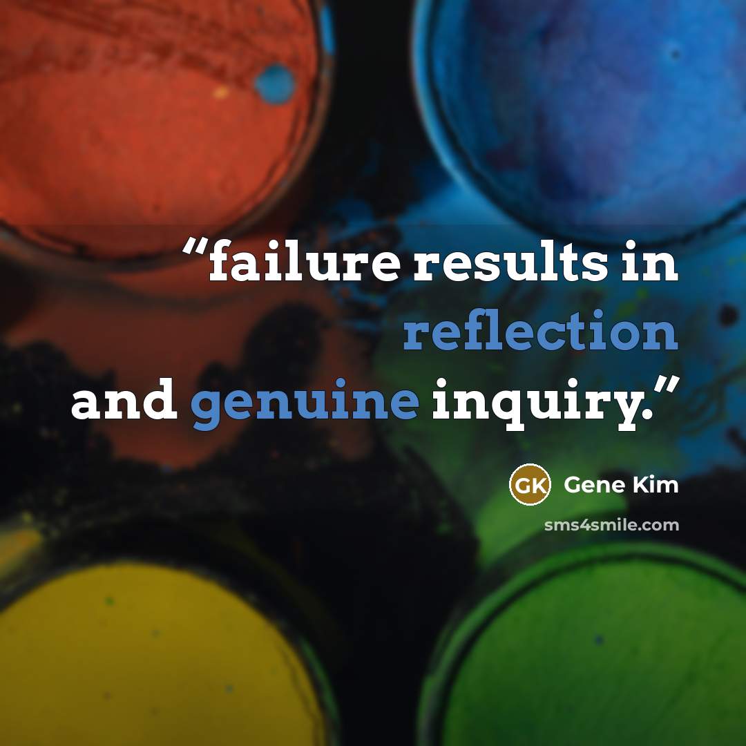 “failure results in reflection and genuine inquiry.” quote by Gene Kim
