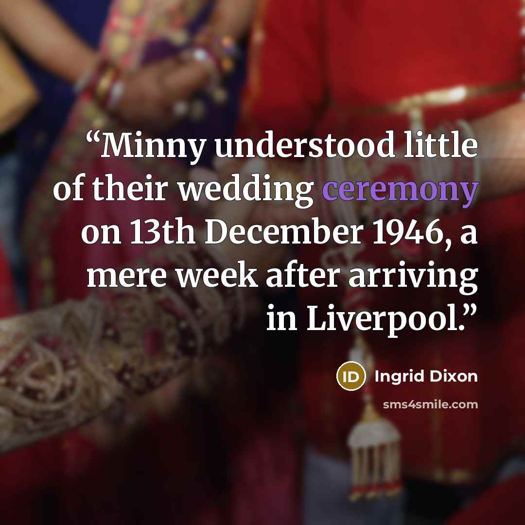 “Minny understood little of their wedding ceremony on 13th December 1946, a mere week after arriving in Liverpool.” quote by Ingrid Dixon
