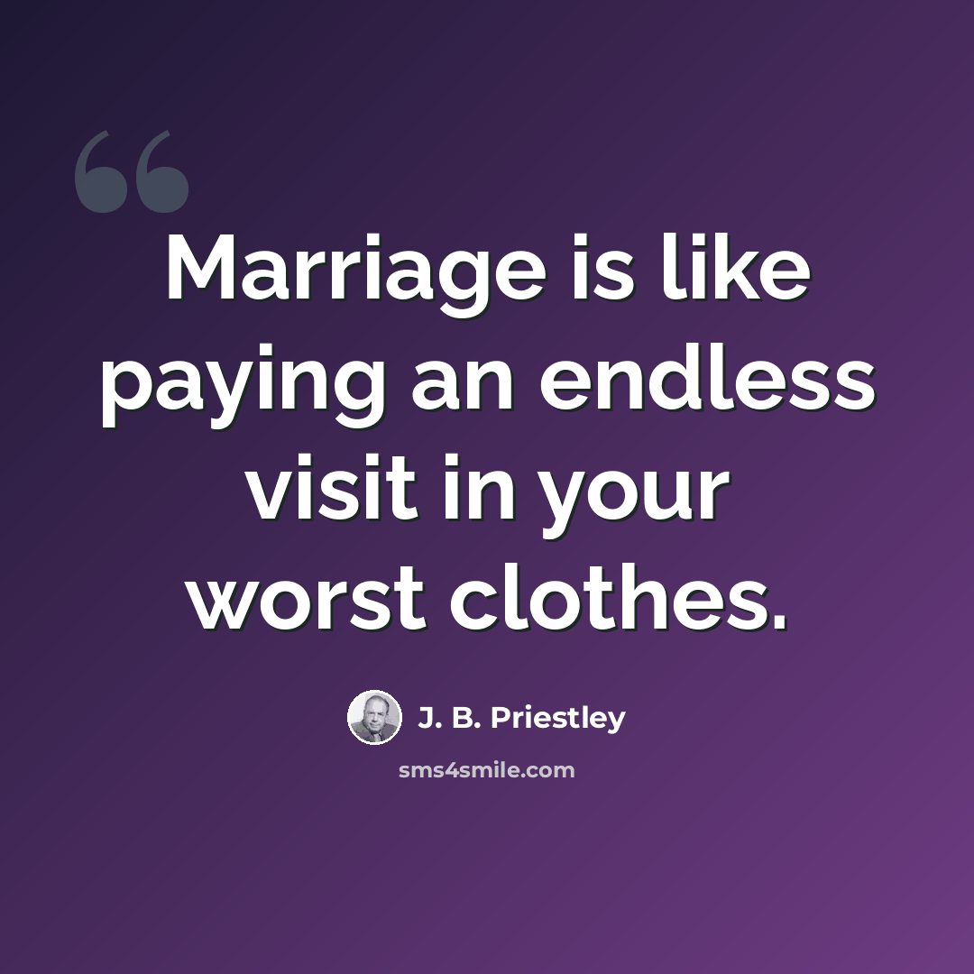 “Marriage is like paying an endless visit in your worst clothes.” quote by J. B. Priestley