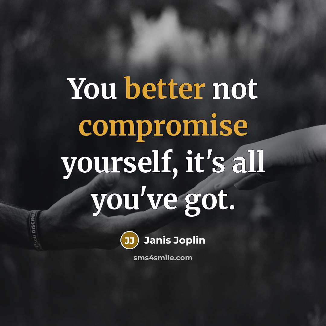 “You better not compromise yourself, it's all you've got.” quote by Janis Joplin