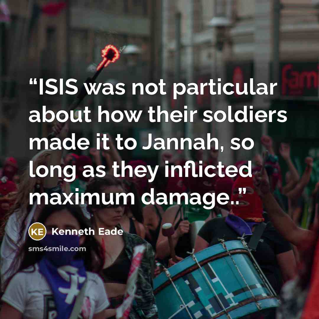 “ISIS was not particular about how their soldiers made it to Jannah, so long as they inflicted maximum damage..” quote by Kenneth Eade