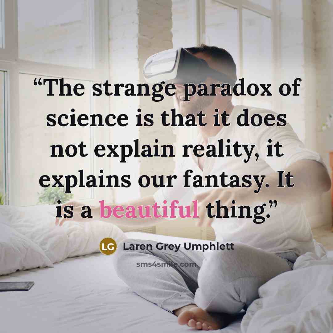 “The strange paradox of science is that it does not explain reality, it explains our fantasy. It is a beautiful thing.” quote by Laren Grey Umphlett