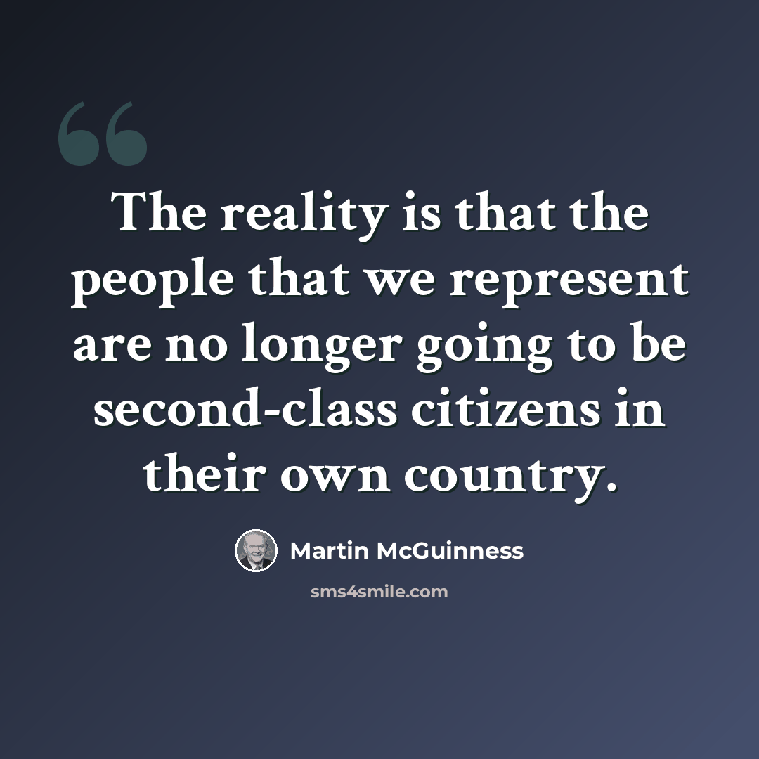 “The reality is that the people that we represent are no longer going to be second-class citizens in their own country.” quote by Martin McGuinness