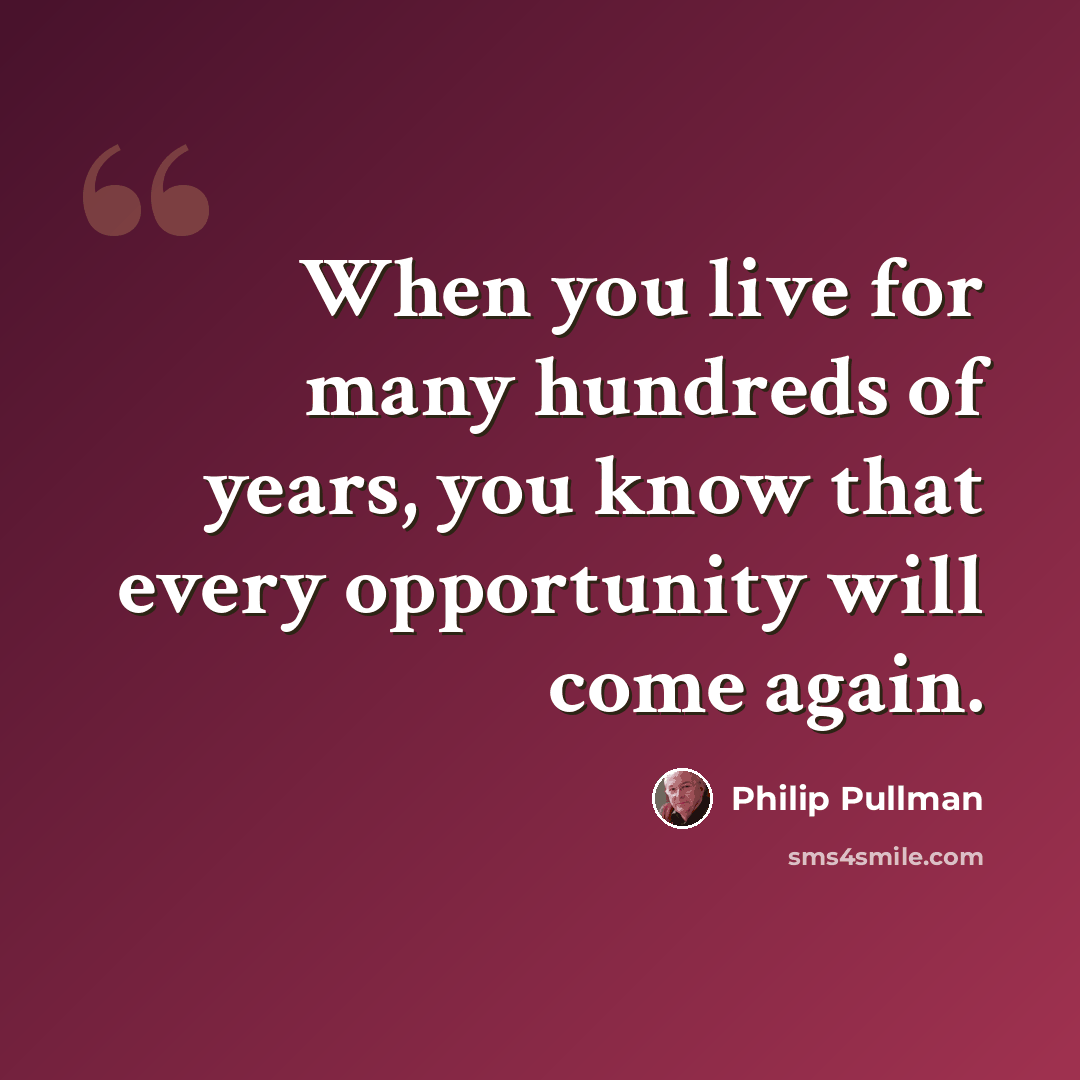 “When you live for many hundreds of years, you know that every opportunity will come again.” quote by Philip Pullman