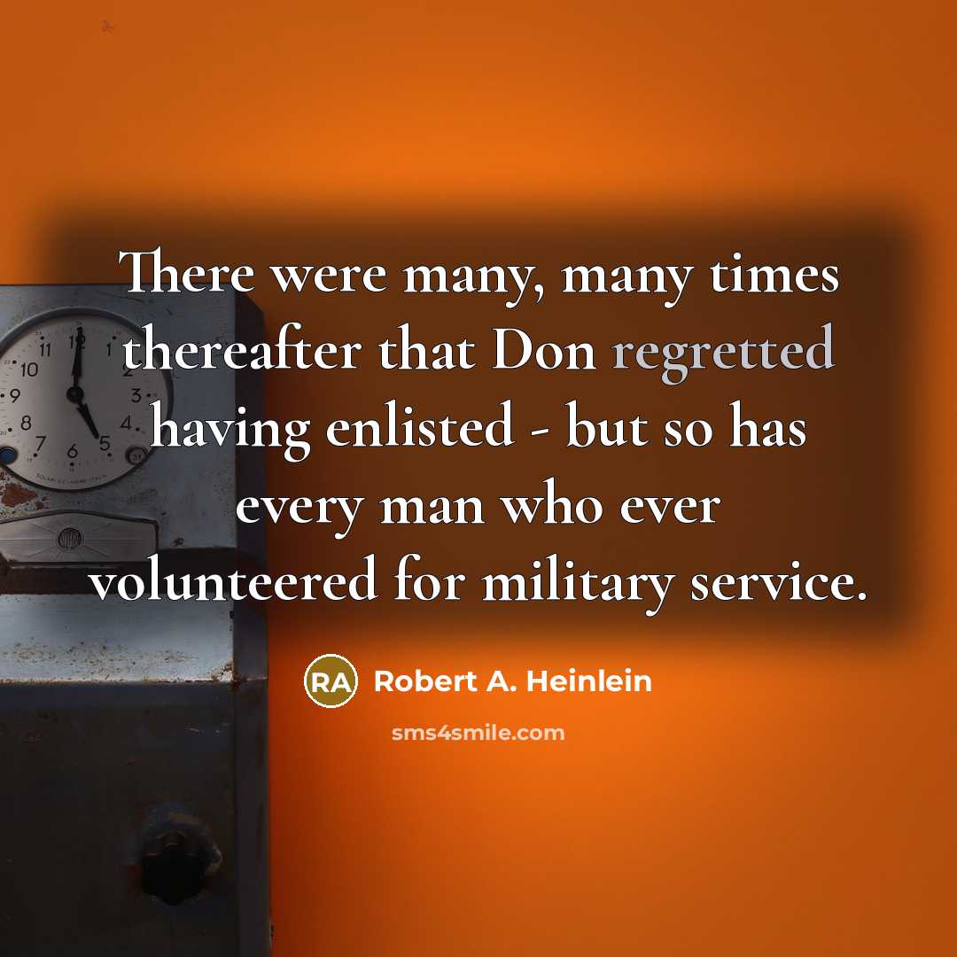 “There were many, many times thereafter that Don regretted having enlisted - but so has every man who ever volunteered for military service.” quote by Robert A. Heinlein