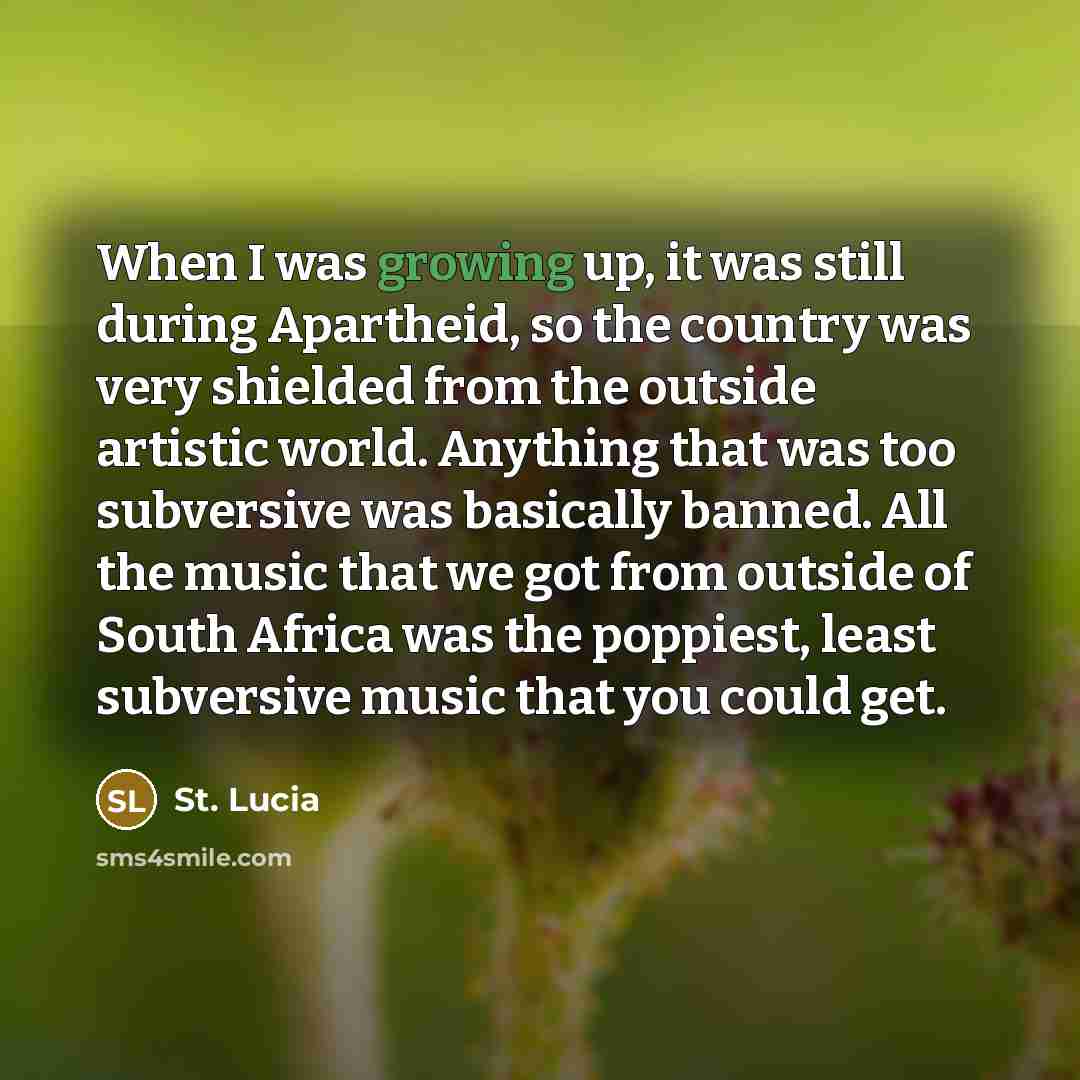 “When I was growing up, it was still during Apartheid, so the country was very shielded from the outside artistic world. Anything that was too subversive was basically banned. All the music that we got from outside of South Africa was the poppiest, least subversive music that you could get.” quote by St. Lucia