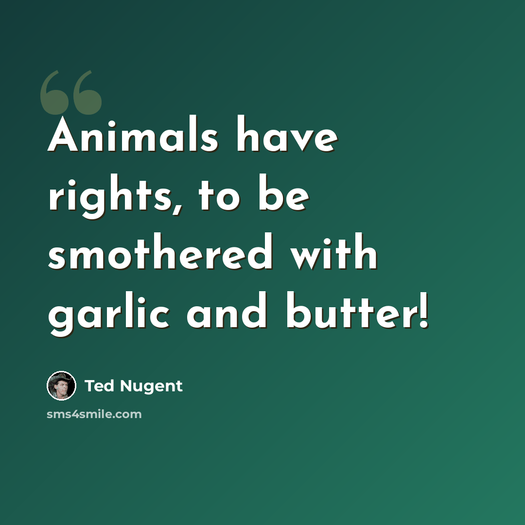 “Animals have rights, to be smothered with garlic and butter!” quote by Ted Nugent