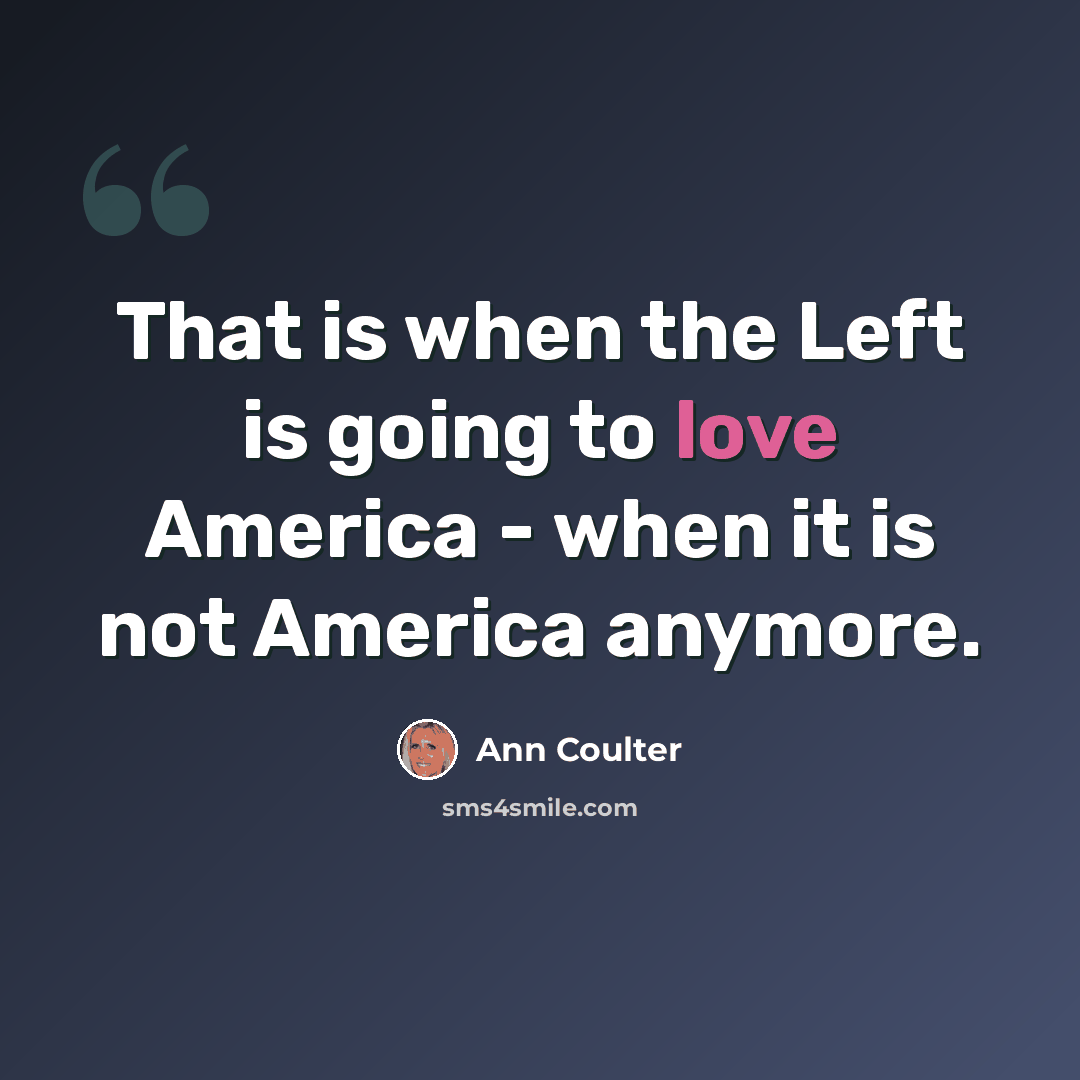 “That is when the Left is going to love America - when it is not America anymore.” quote by Ann Coulter
