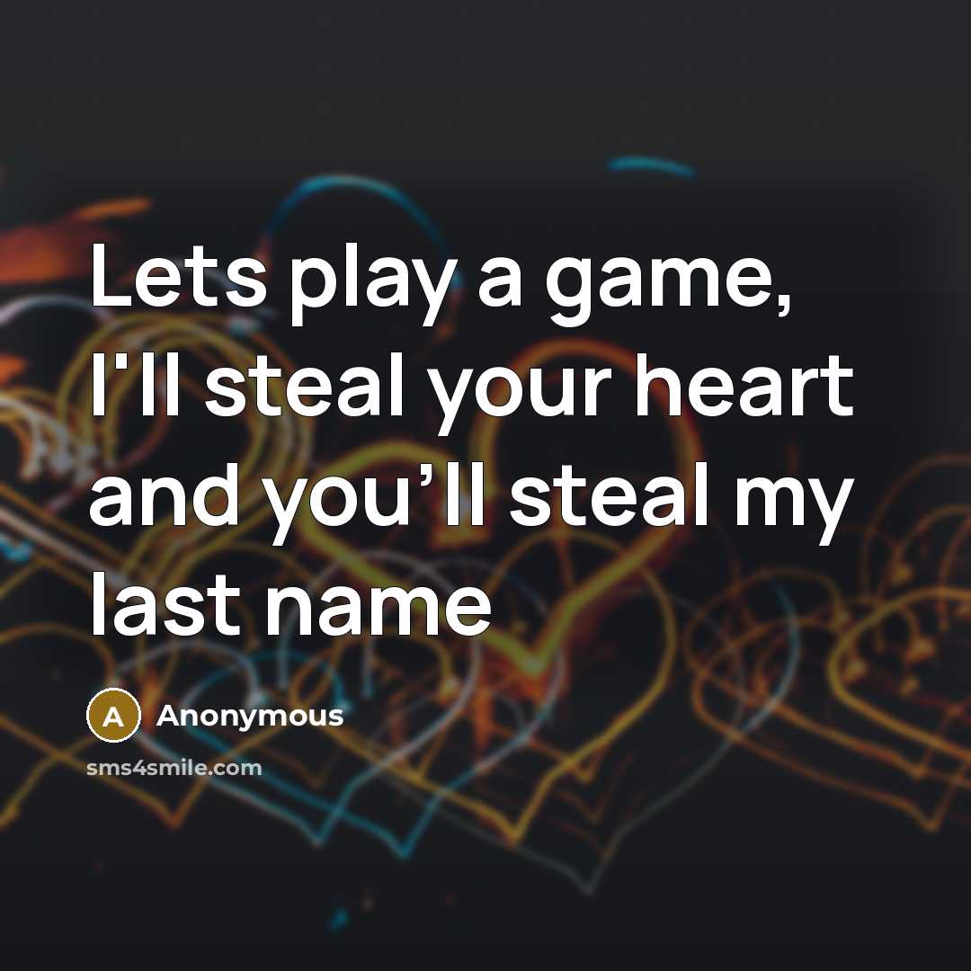 “Lets play a game, I'll steal your heart and you'll steal my last name” quote by Anonymous