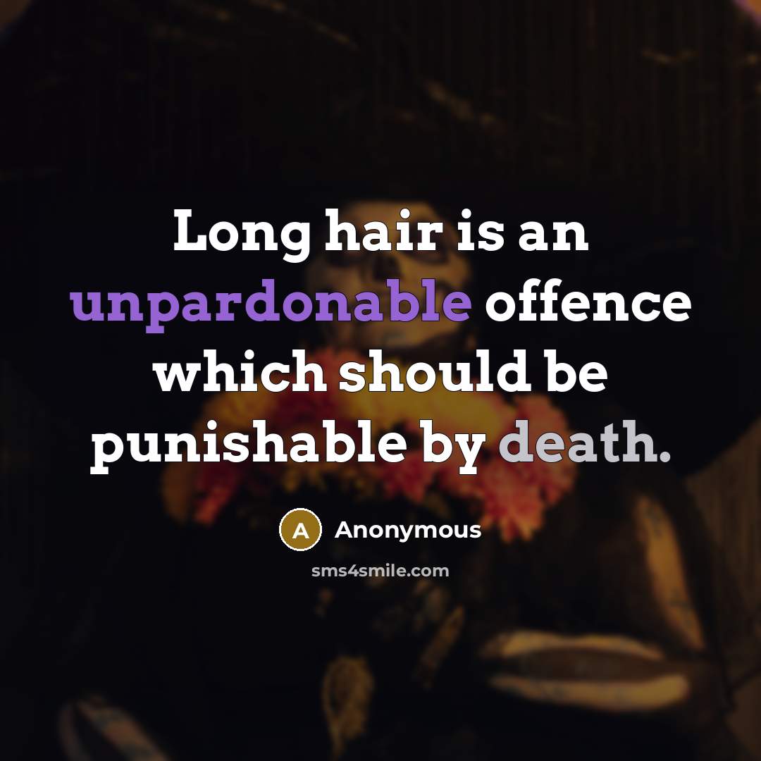 “Long hair is an unpardonable offence which should be punishable by death.” quote by Anonymous