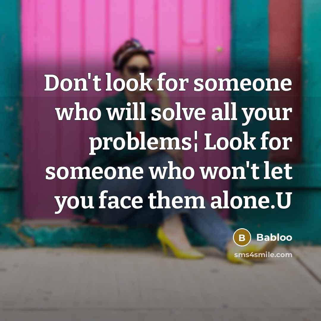 “Don't look for someone who will solve all your problems¦ Look for someone who won't let you face them alone.U” quote by Babloo