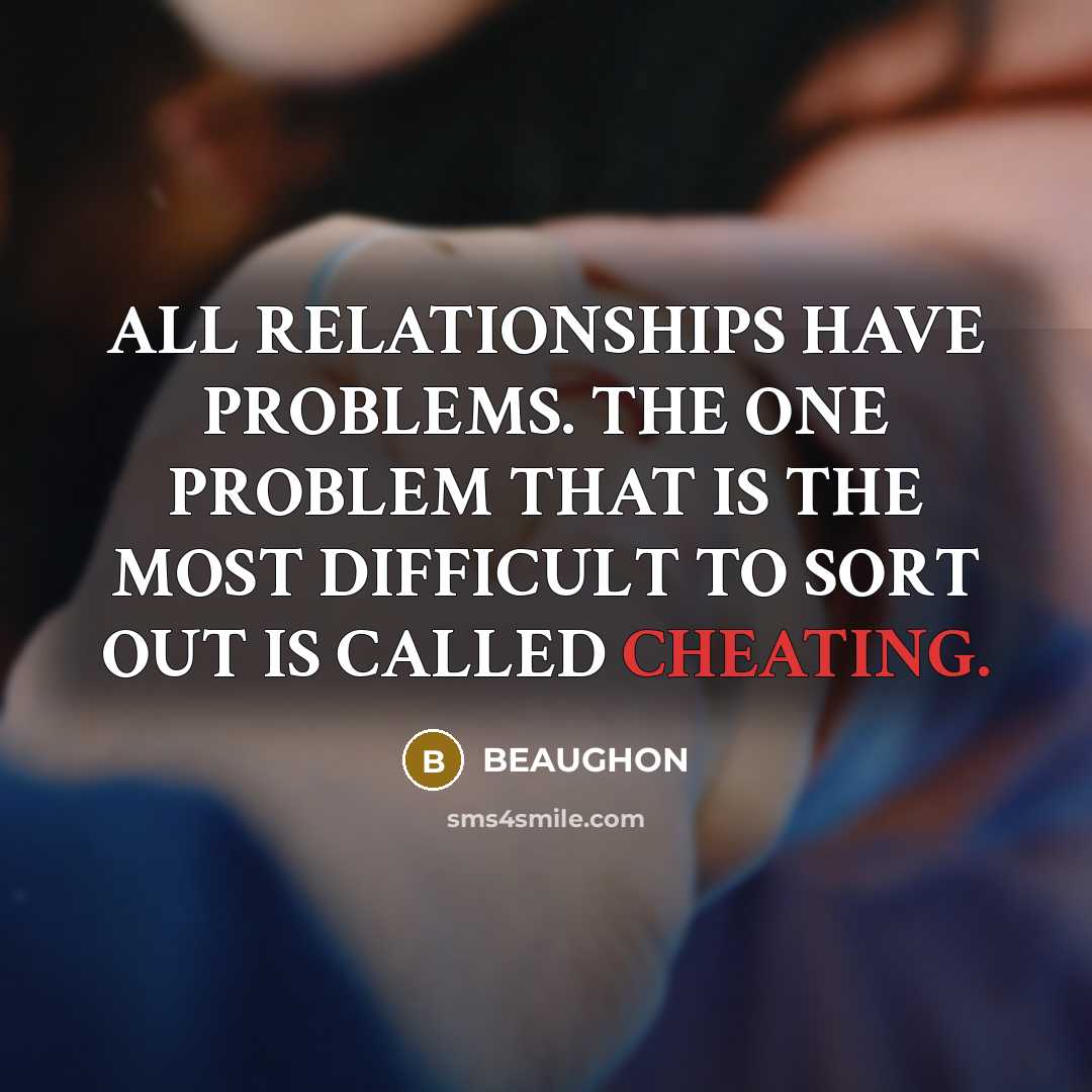 “ALL RELATIONSHIPS HAVE PROBLEMS. THE ONE PROBLEM THAT IS THE MOST DIFFICULT TO SORT OUT IS CALLED CHEATING.” quote by BEAUGHON