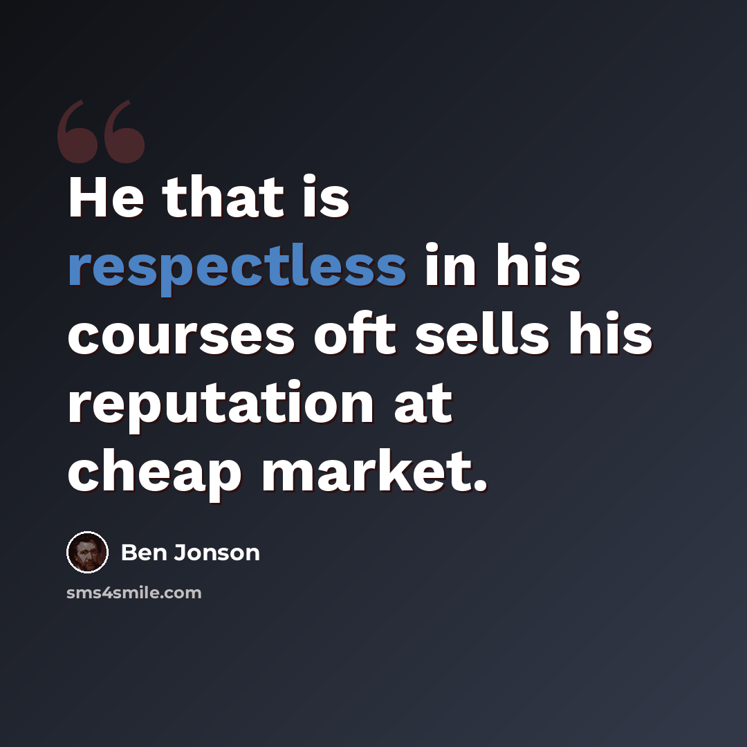 “He that is respectless in his courses oft sells his reputation at cheap market.” quote by Ben Jonson