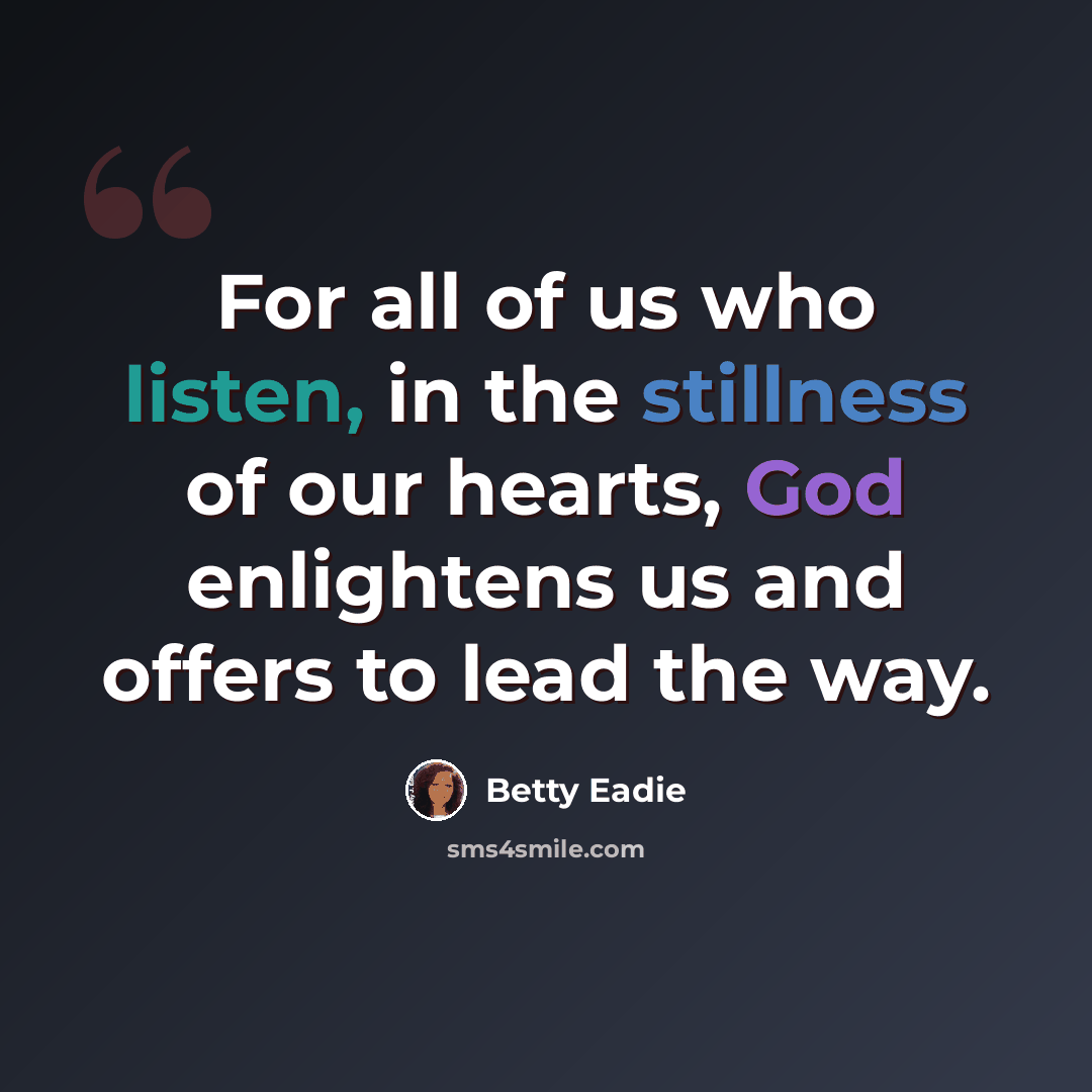 “For all of us who listen, in the stillness of our hearts, God enlightens us and offers to lead the way.” quote by Betty Eadie