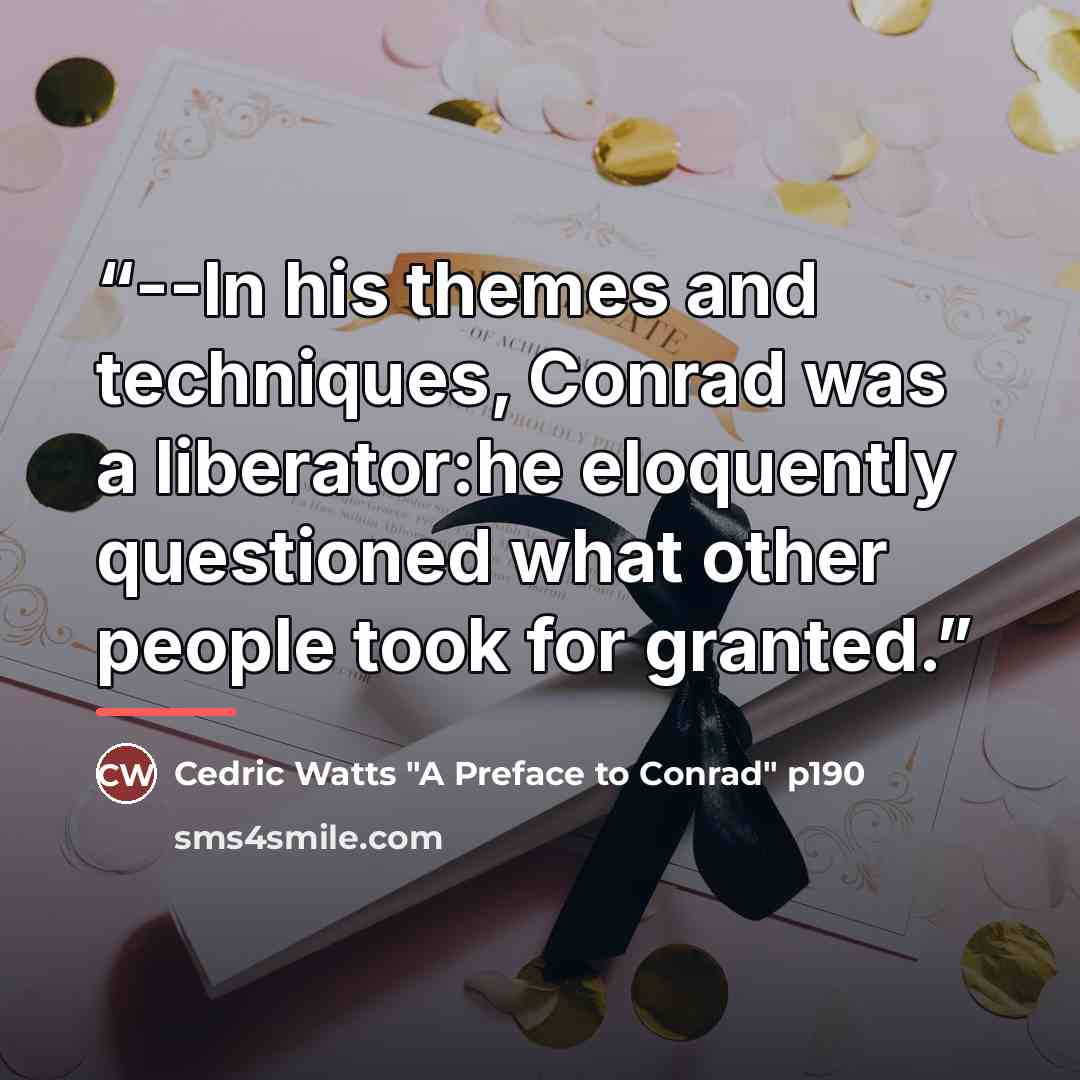 “--In his themes and techniques, Conrad was a liberator:he eloquently questioned what other people took for granted.” quote by Cedric Watts p190