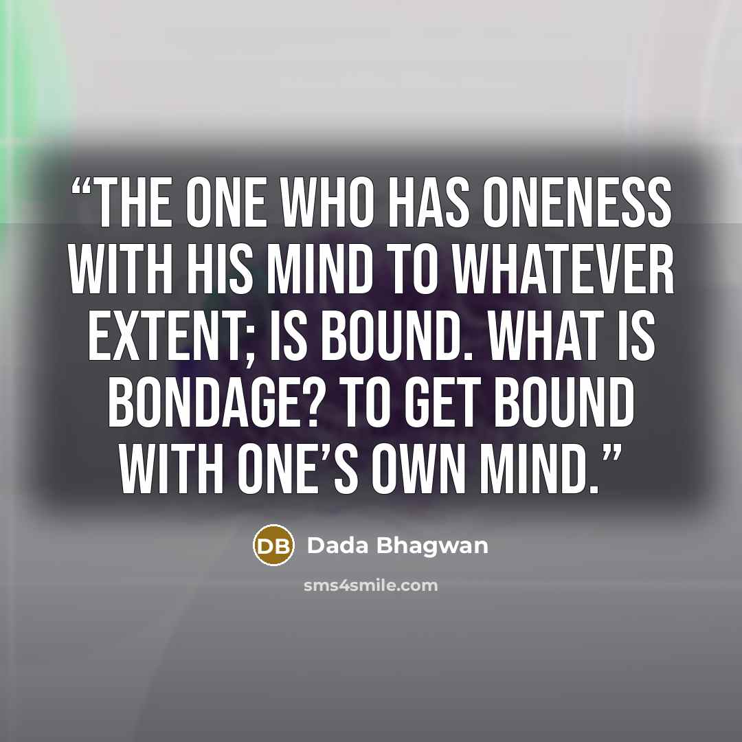 “The one who has oneness with his mind to whatever extent; is bound. What is bondage? To get bound with one’s own mind.” quote by Dada Bhagwan