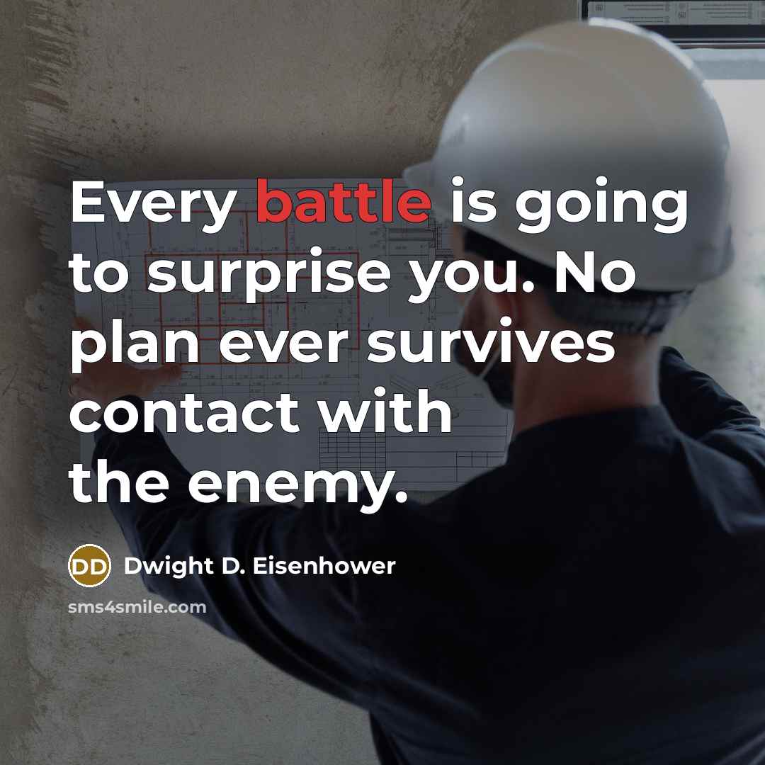 “Every battle is going to surprise you. No plan ever survives contact with the enemy.” quote by Dwight D. Eisenhower