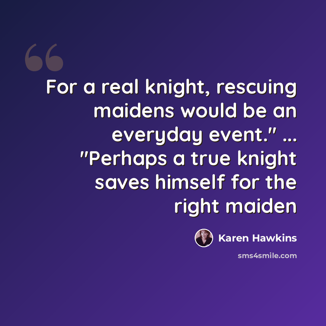 “For a real knight, rescuing maidens would be an everyday event." ... "Perhaps a true knight saves himself for the right maiden” quote by Karen Hawkins