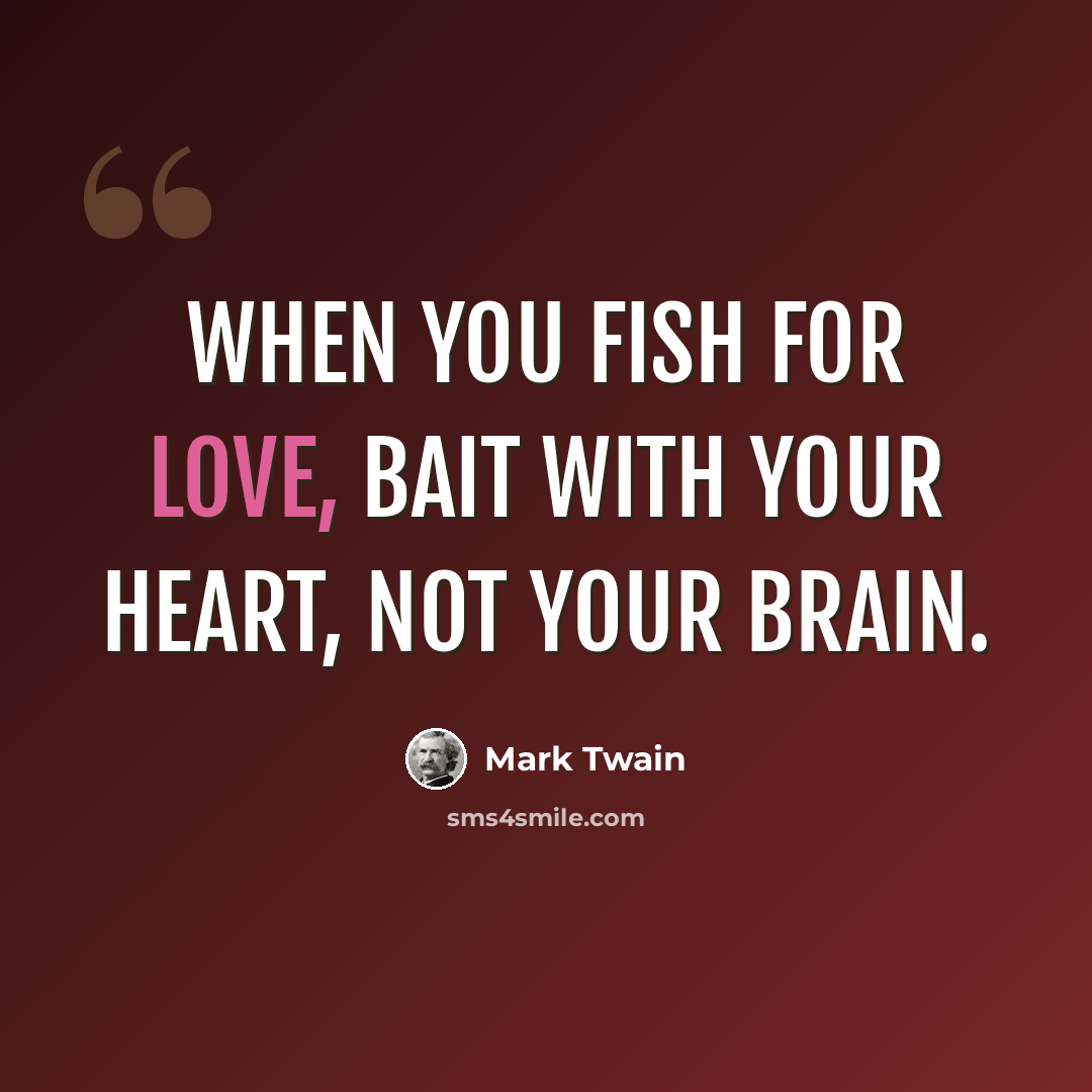 “When you fish for love, bait with your heart, not your brain.” quote by Mark Twain