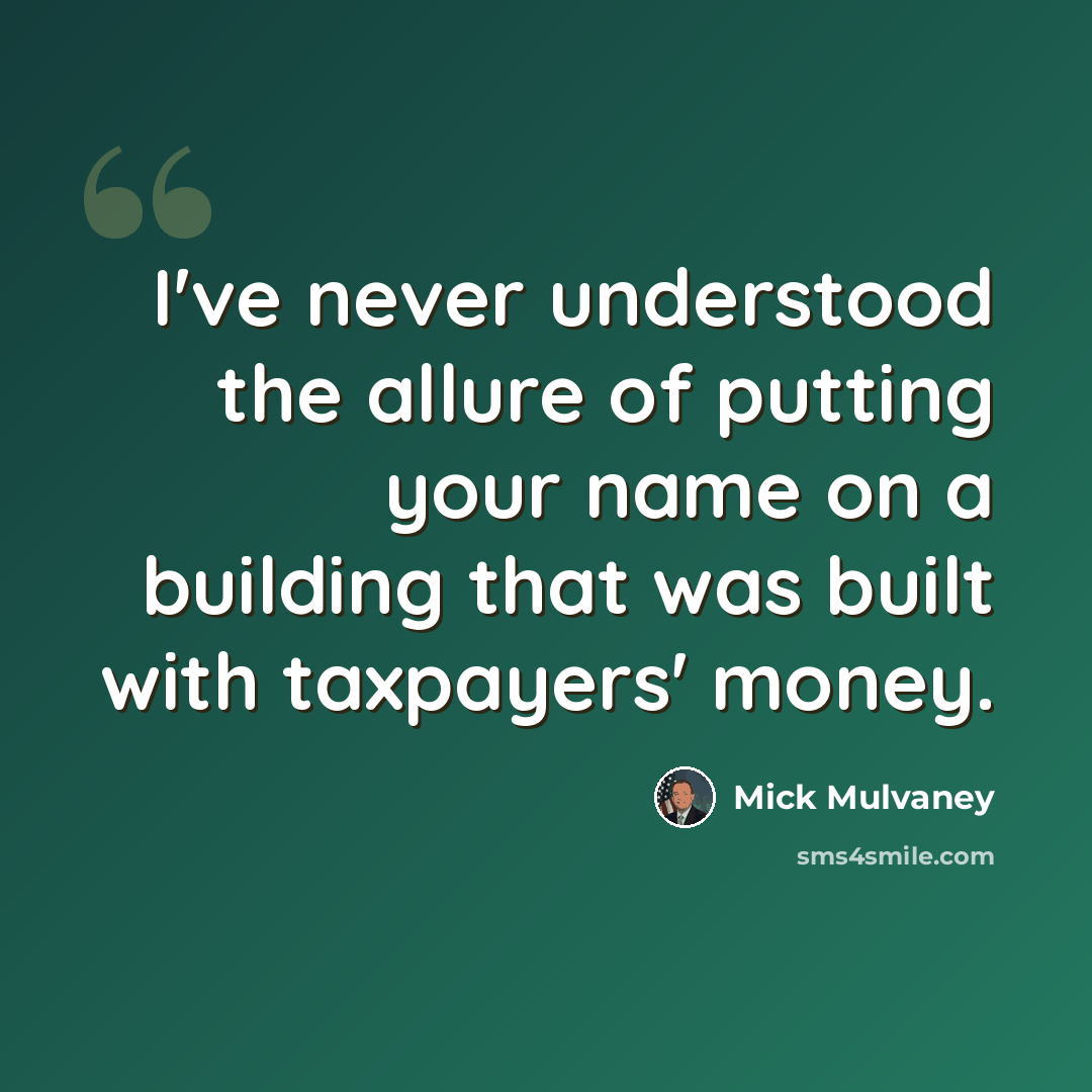 “I've never understood the allure of putting your name on a building that was built with taxpayers' money.” quote by Mick Mulvaney