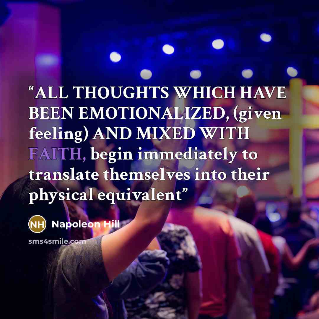 “ALL THOUGHTS WHICH HAVE BEEN EMOTIONALIZED, (given feeling) AND MIXED WITH FAITH, begin immediately to translate themselves into their physical equivalent” quote by Napoleon Hill
