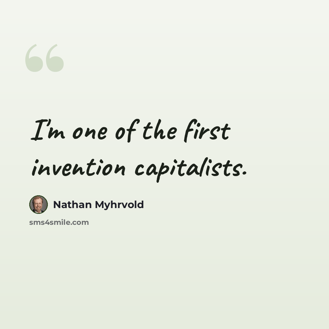 “I'm one of the first invention capitalists.” quote by Nathan Myhrvold