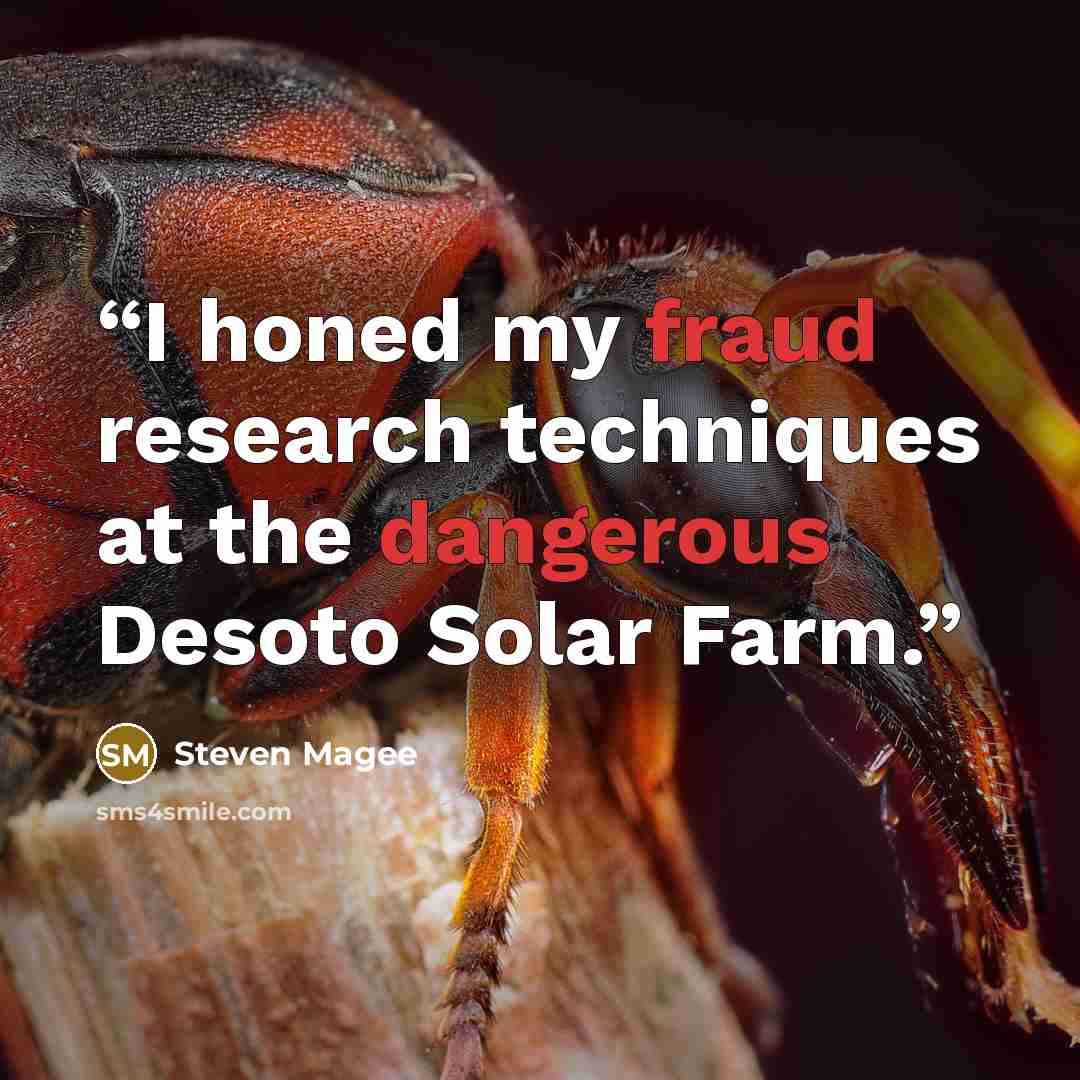 “I honed my fraud research techniques at the dangerous Desoto Solar Farm.” quote by Steven Magee