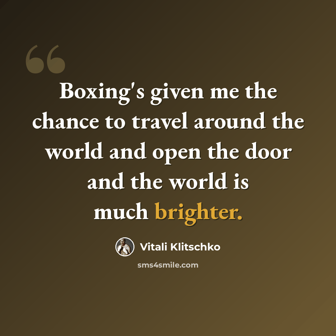 “Boxing's given me the chance to travel around the world and open the door and the world is much brighter.” quote by Vitali Klitschko