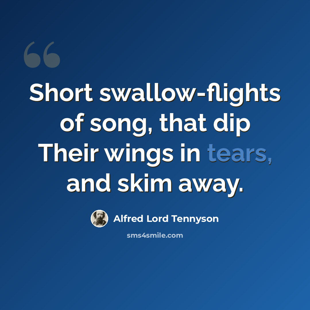 “Short swallow-flights of song, that dip Their wings in tears, and skim away.” quote by Alfred Lord Tennyson