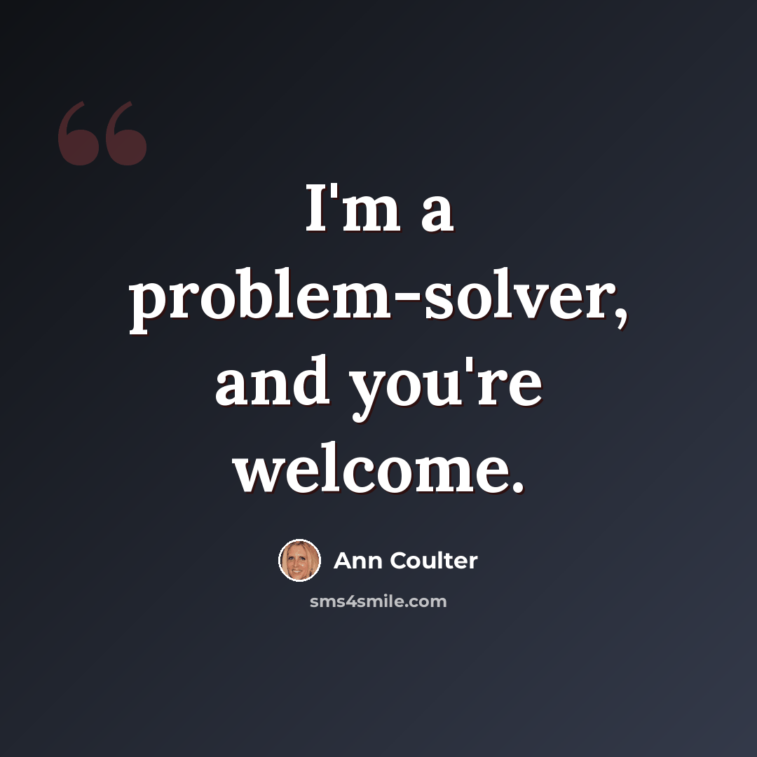 “I'm a problem-solver, and you're welcome.” quote by Ann Coulter
