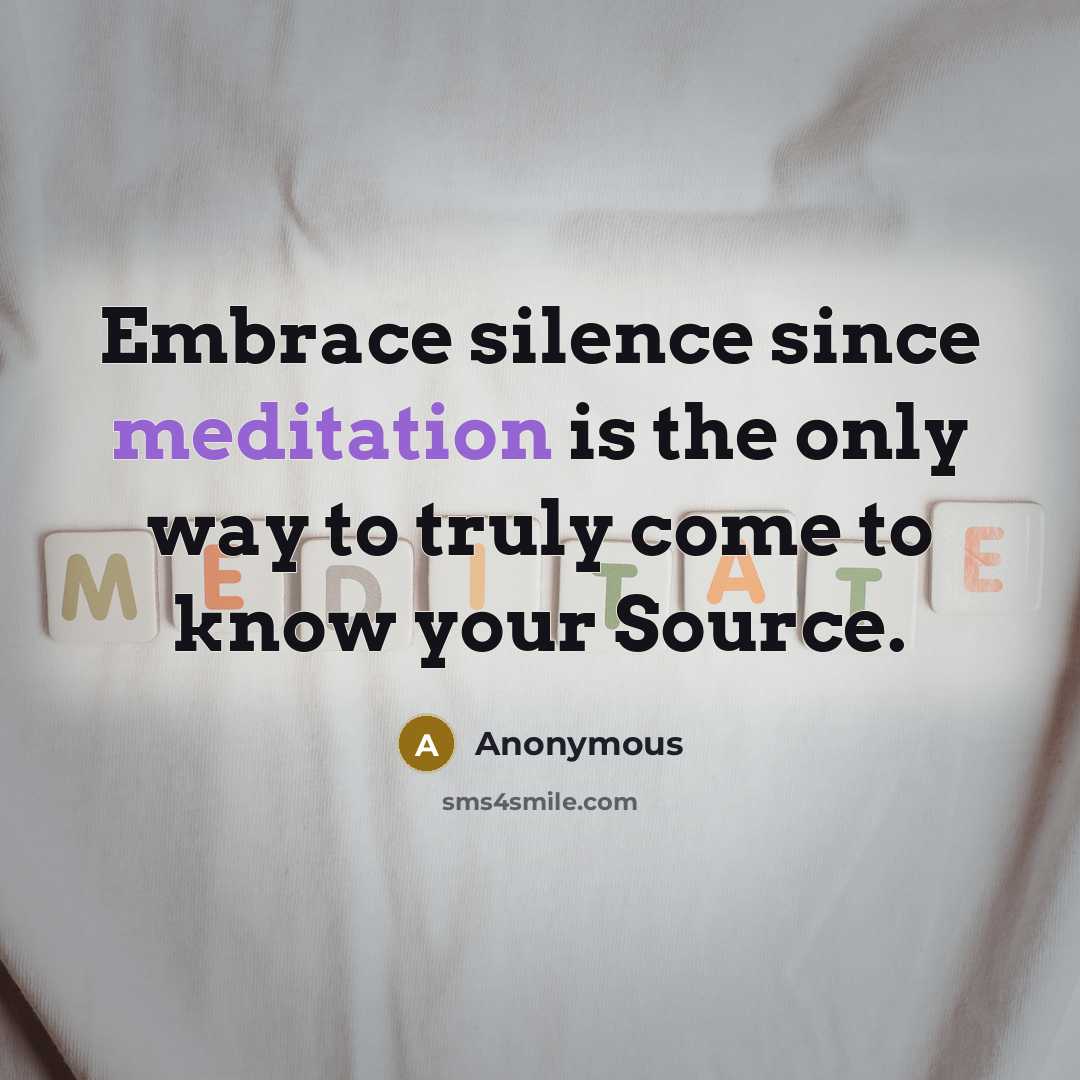 “Embrace silence since meditation is the only way to truly come to know your Source.” quote by Anonymous