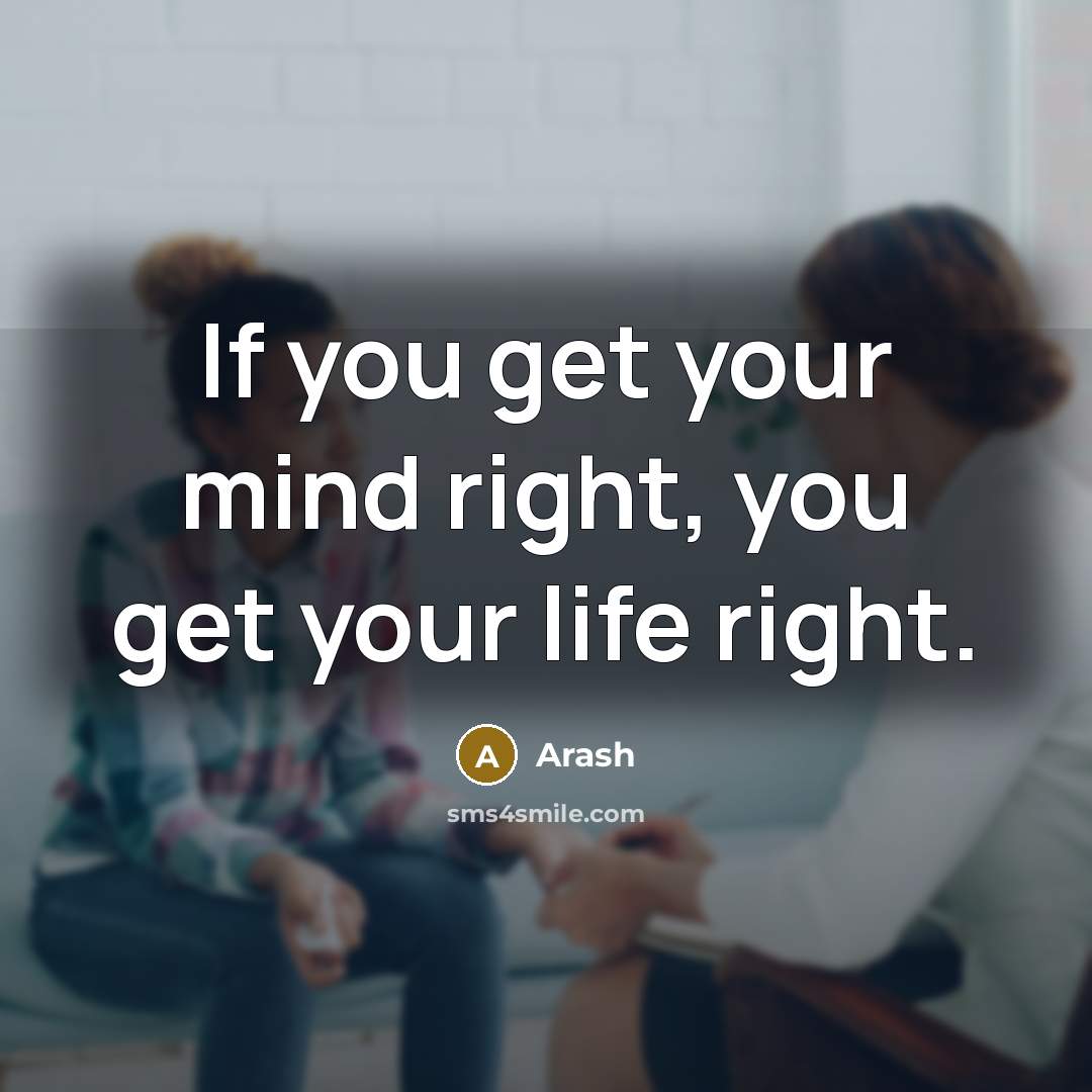 “If you get your mind right, you get your life right.” quote by Arash
