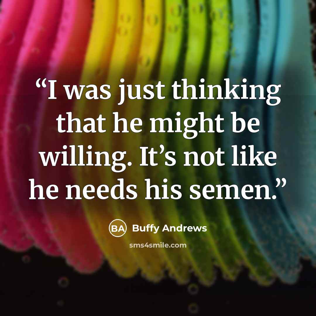 “I was just thinking that he might be willing. It’s not like he needs his semen.” quote by Buffy Andrews