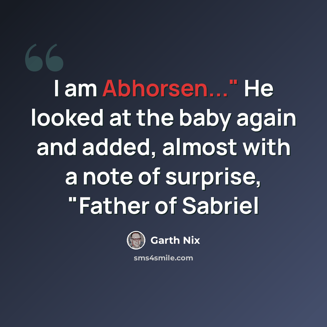 “I am Abhorsen..." He looked at the baby again and added, almost with a note of surprise, "Father of Sabriel” quote by Garth Nix