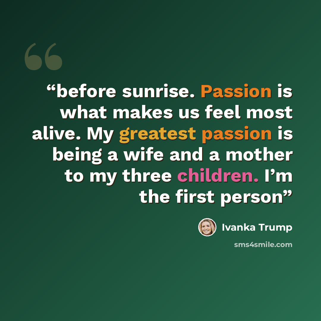 “before sunrise. Passion is what makes us feel most alive. My greatest passion is being a wife and a mother to my three children. I’m the first person” quote by Ivanka Trump