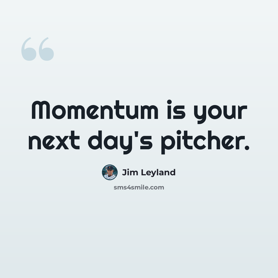 “Momentum is your next day's pitcher.” quote by Jim Leyland