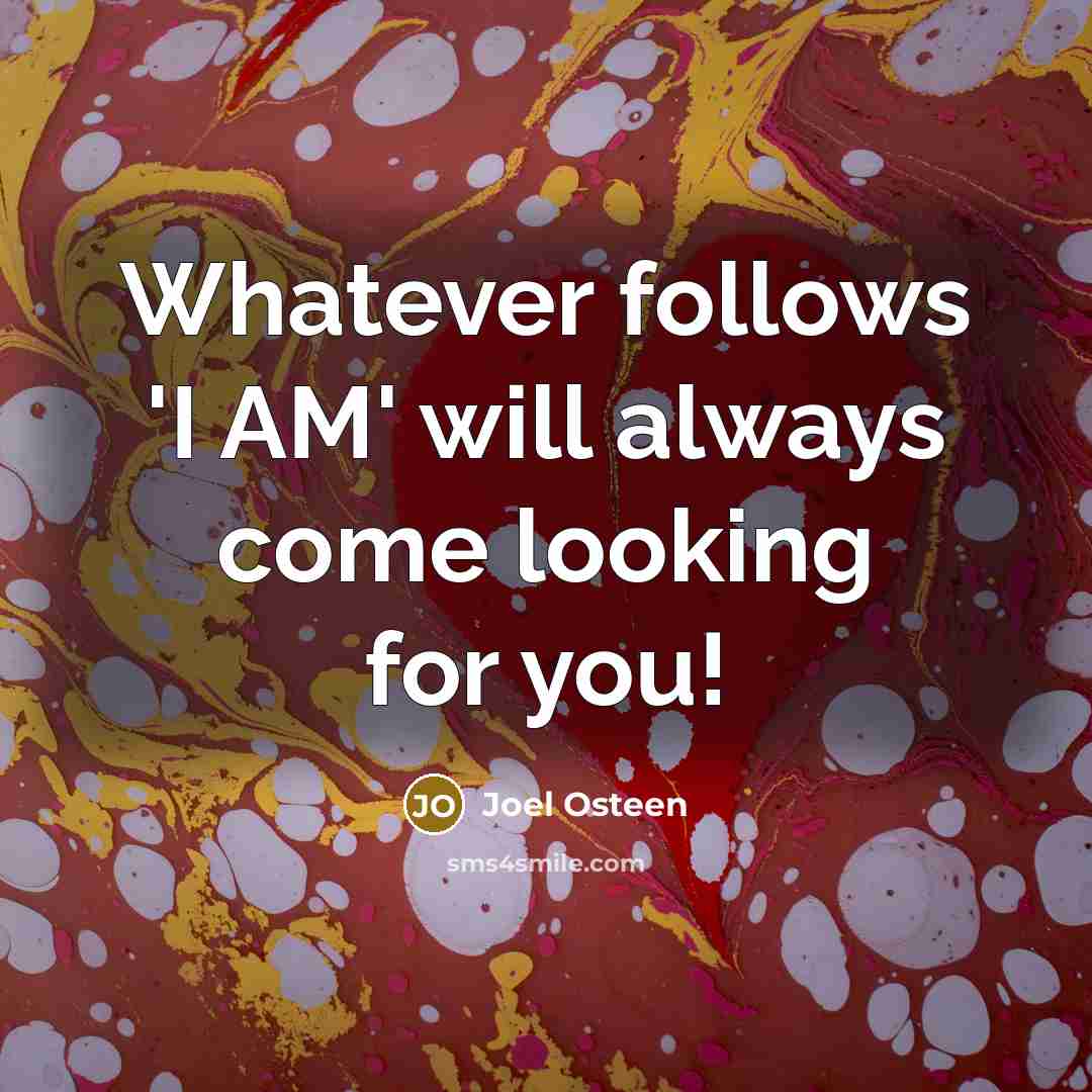 “Whatever follows 'I AM' will always come looking for you!” quote by Joel Osteen