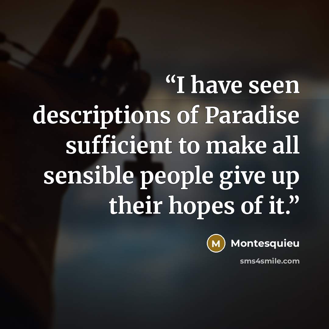 “I have seen descriptions of Paradise sufficient to make all sensible people give up their hopes of it.” quote by Montesquieu