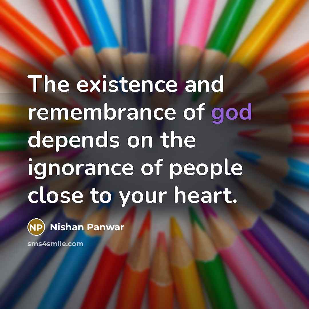 “The existence and remembrance of god depends on the ignorance of people close to your heart.” quote by Nishan Panwar
