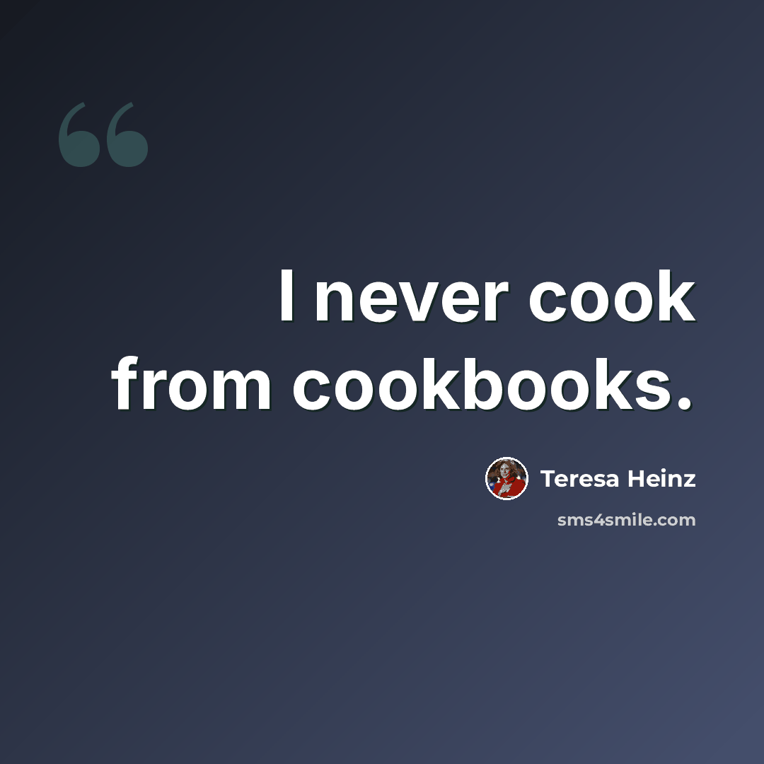 “I never cook from cookbooks.” quote by Teresa Heinz