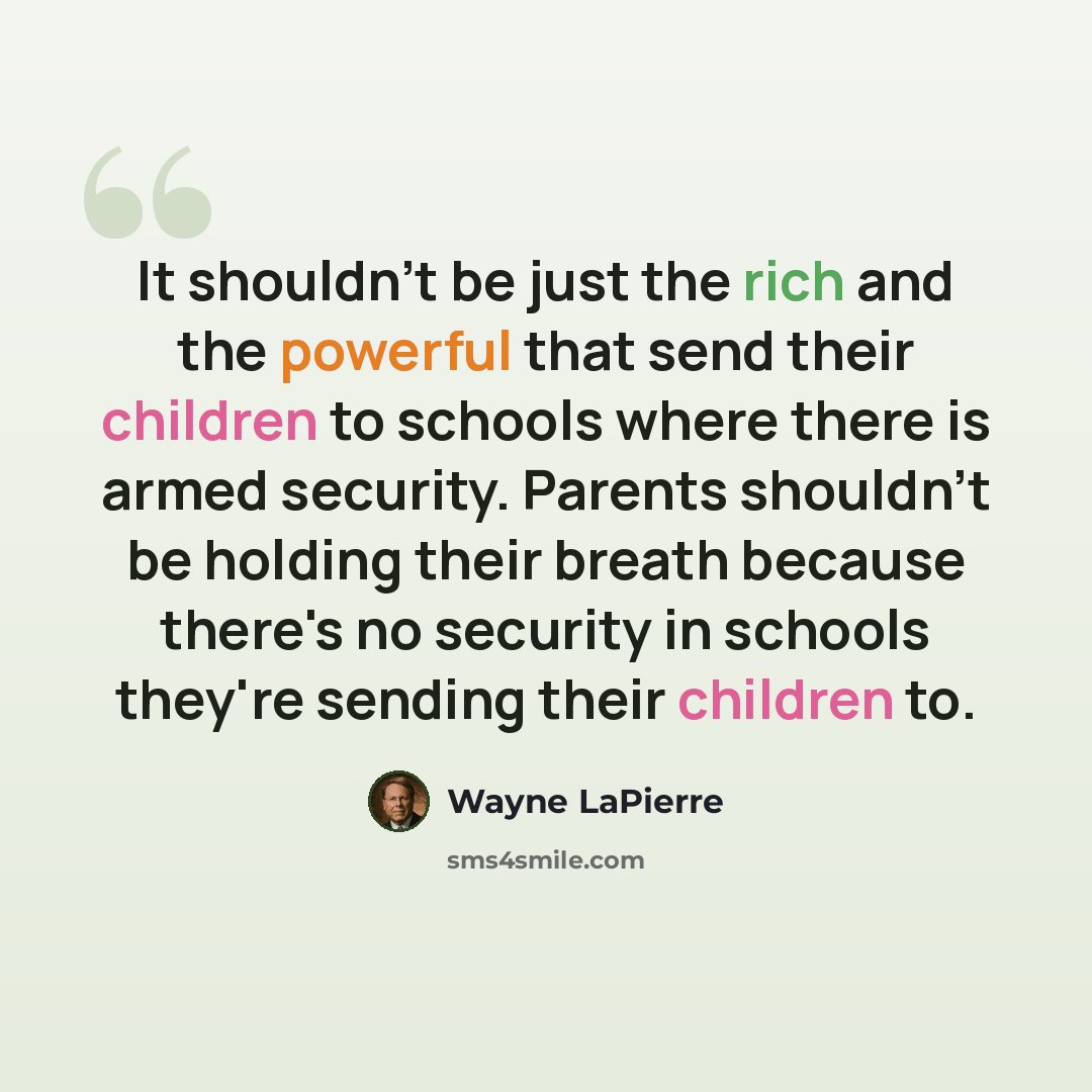 “It shouldn't be just the rich and the powerful that send their children to schools where there is armed security. Parents shouldn't be holding their breath because there's no security in schools they're sending their children to.” quote by Wayne LaPierre