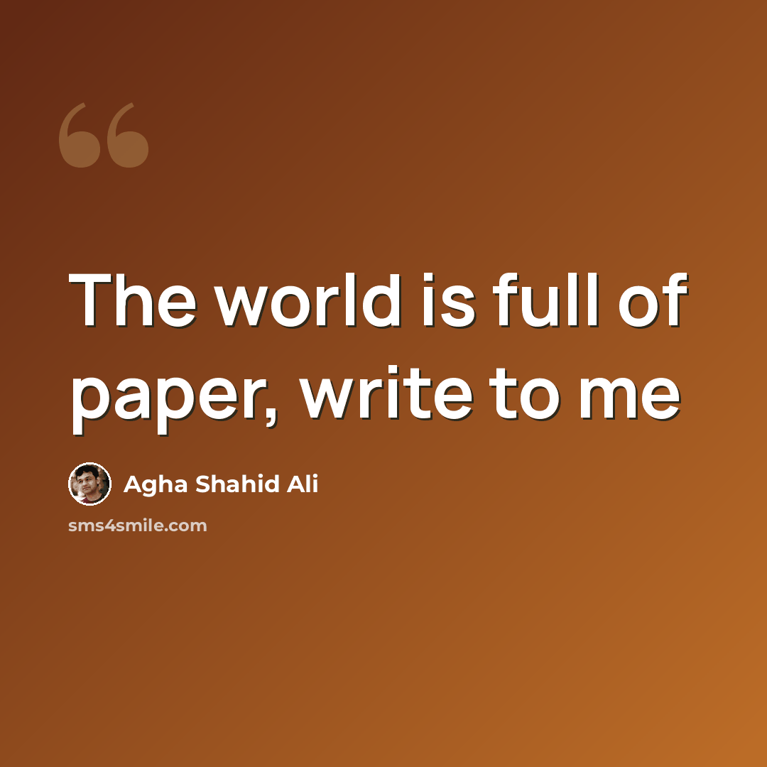 “The world is full of paper, write to me” quote by Agha Shahid Ali