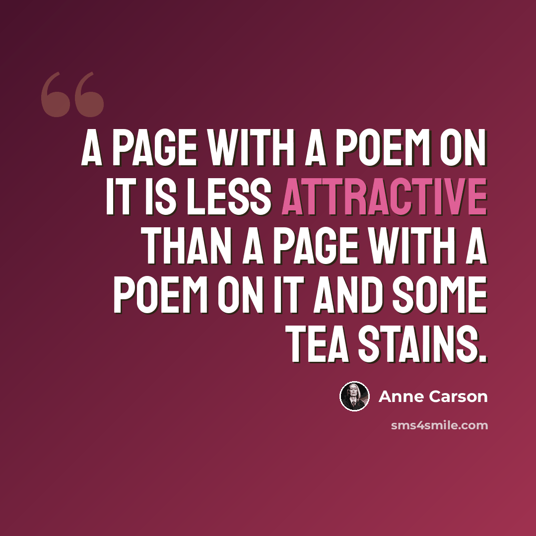 “A page with a poem on it is less attractive than a page with a poem on it and some tea stains.” quote by Anne Carson