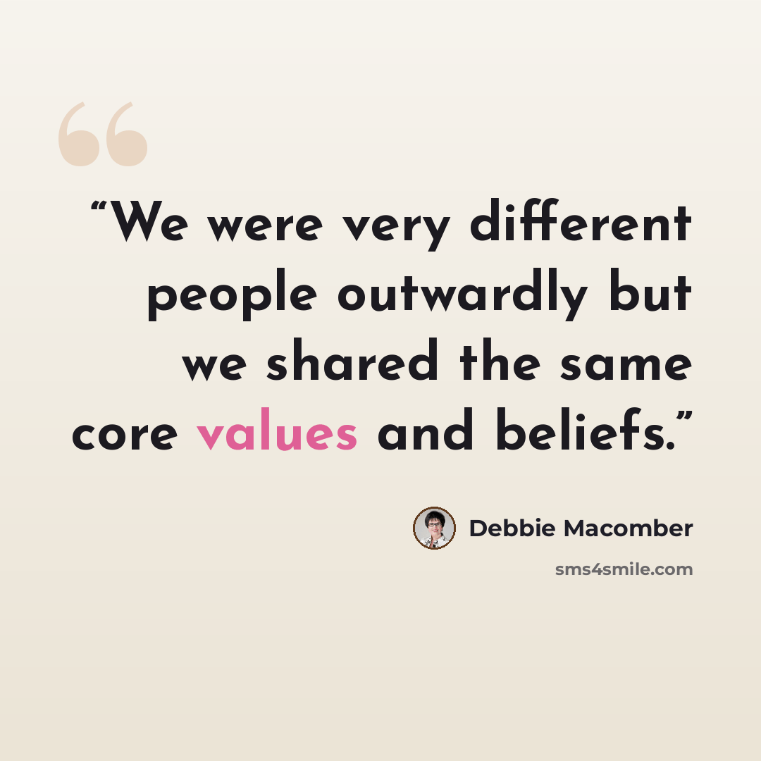 “We were very different people outwardly but we shared the same core values and beliefs.” quote by Debbie Macomber