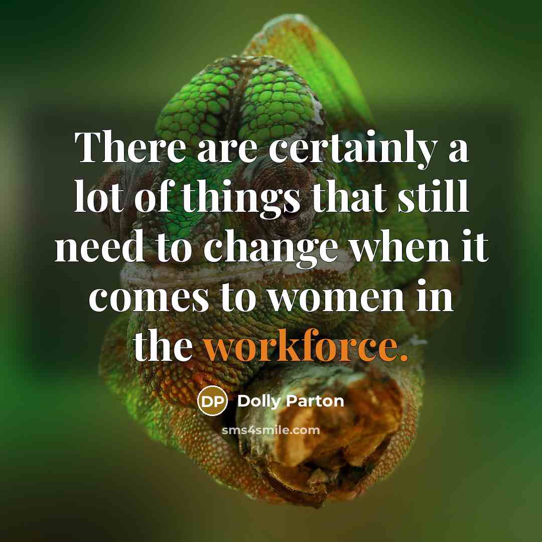“There are certainly a lot of things that still need to change when it comes to women in the workforce.” quote by Dolly Parton