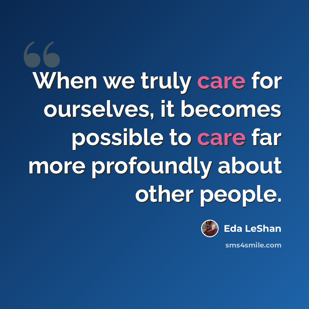 “When we truly care for ourselves, it becomes possible to care far more profoundly about other people.” quote by Eda LeShan