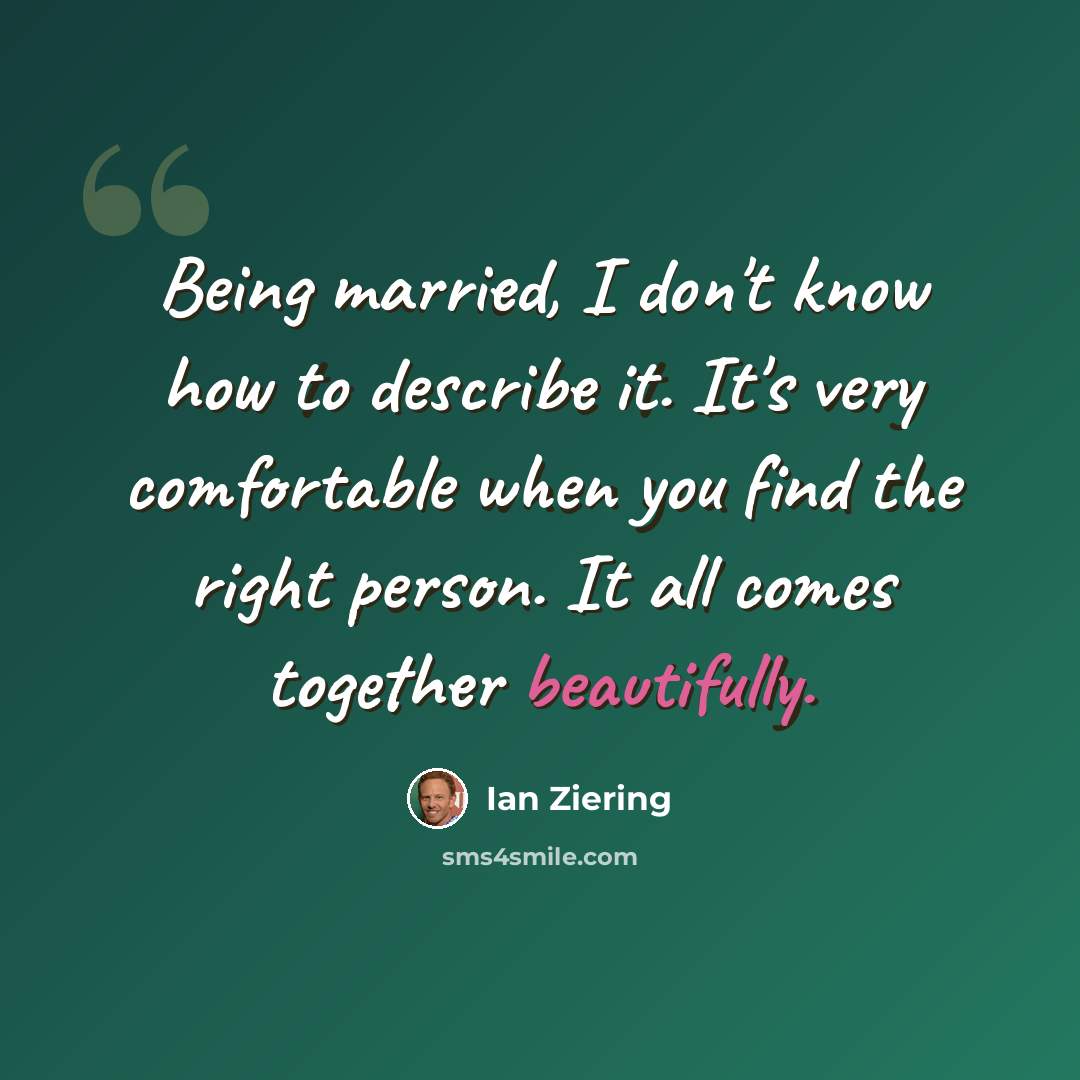 “Being married, I don't know how to describe it. It's very comfortable when you find the right person. It all comes together beautifully.” quote by Ian Ziering