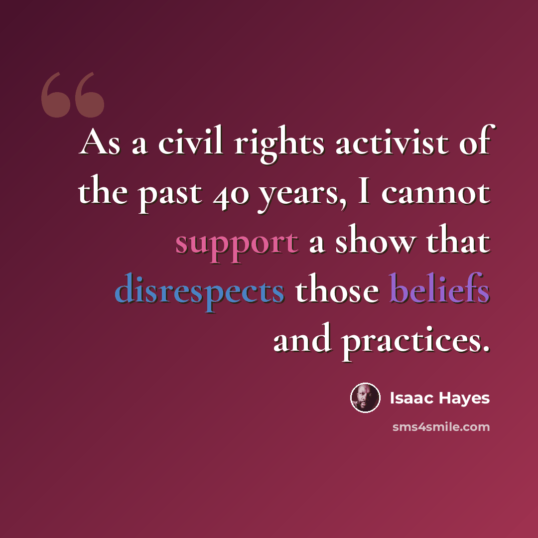 “As a civil rights activist of the past 40 years, I cannot support a show that disrespects those beliefs and practices.” quote by Isaac Hayes