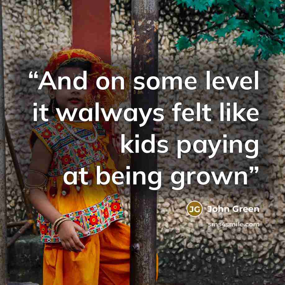“And on some level it walways felt like kids paying at being grown” quote by John Green